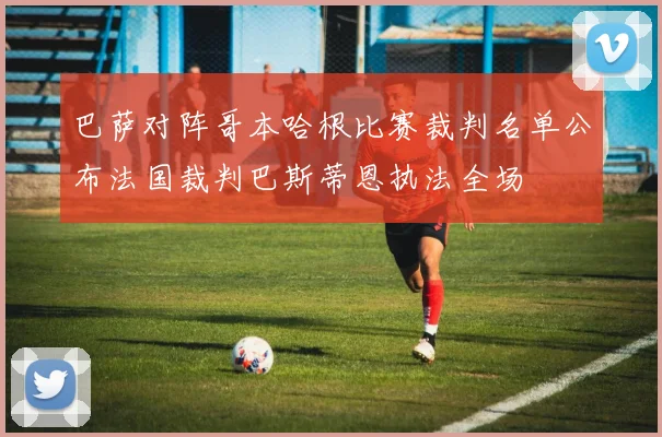 巴萨对阵哥本哈根比赛裁判名单公布法国裁判巴斯蒂恩执法全场