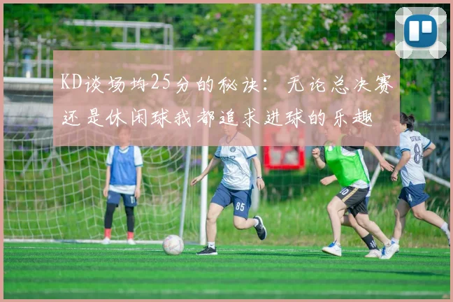 KD谈场均25分的秘诀：无论总决赛还是休闲球我都追求进球的乐趣