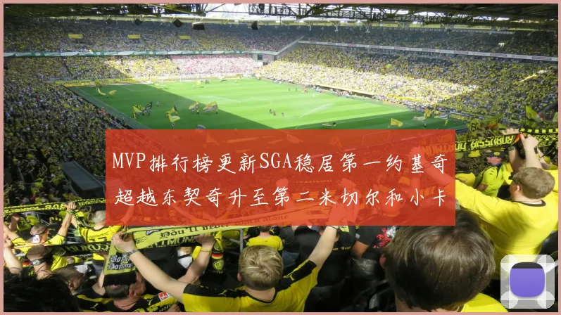 MVP排行榜更新SGA稳居第一约基奇超越东契奇升至第二米切尔和小卡表现引关注