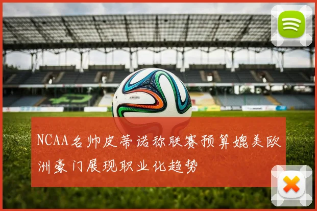 NCAA名帅皮蒂诺称联赛预算媲美欧洲豪门展现职业化趋势