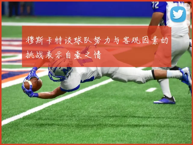 穆斯卡特谈球队努力与客观因素的挑战表示自豪之情