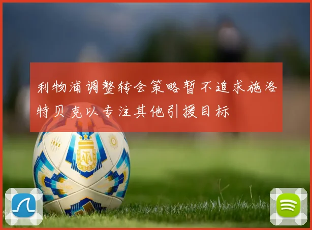 利物浦调整转会策略暂不追求施洛特贝克以专注其他引援目标