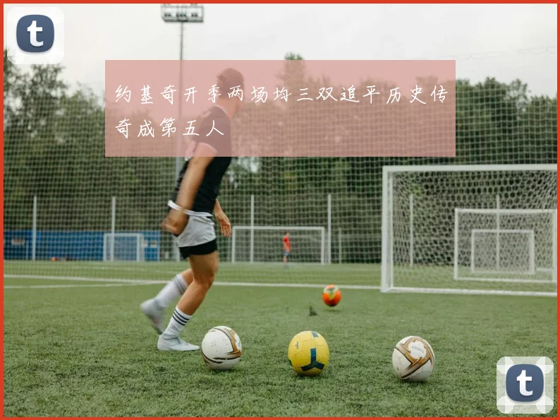 约基奇开季两场均三双追平历史传奇成第五人