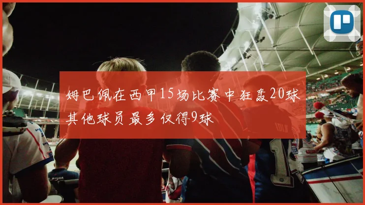 姆巴佩在西甲15场比赛中狂轰20球其他球员最多仅得9球