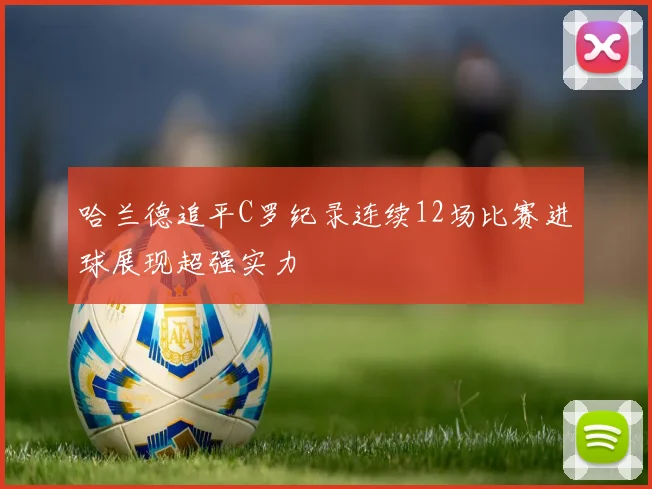 哈兰德追平C罗纪录连续12场比赛进球展现超强实力