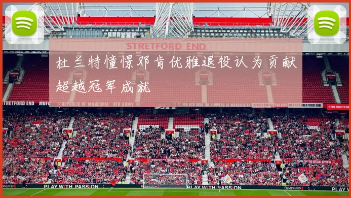 杜兰特憧憬邓肯优雅退役认为贡献超越冠军成就