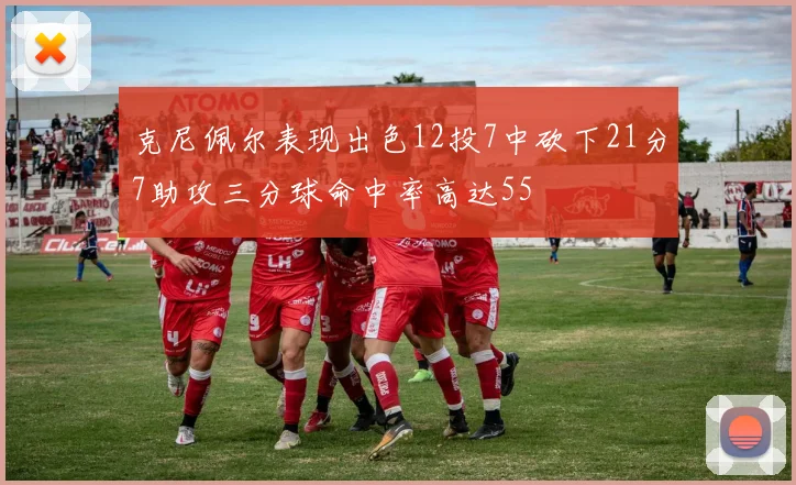 克尼佩尔表现出色12投7中砍下21分7助攻三分球命中率高达55
