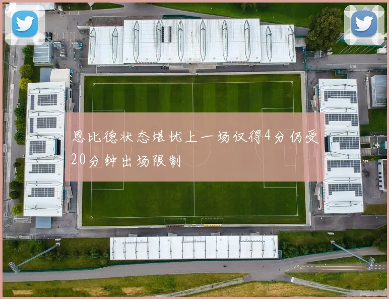 恩比德状态堪忧上一场仅得4分仍受20分钟出场限制