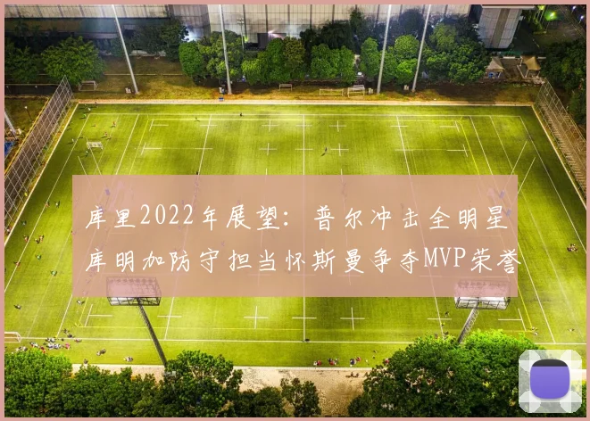 库里2022年展望：普尔冲击全明星库明加防守担当怀斯曼争夺MVP荣誉