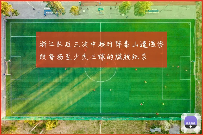 浙江队近三次中超对阵泰山遭遇惨败每场至少失三球的尴尬纪录
