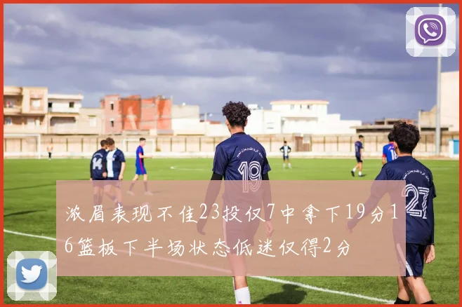 浓眉表现不佳23投仅7中拿下19分16篮板下半场状态低迷仅得2分