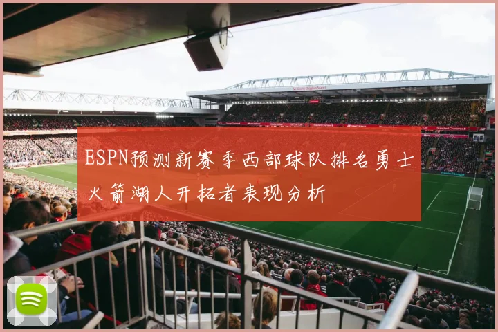 ESPN预测新赛季西部球队排名勇士火箭湖人开拓者表现分析